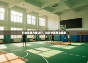 职业联赛火爆进行，胜负未定悬念重重