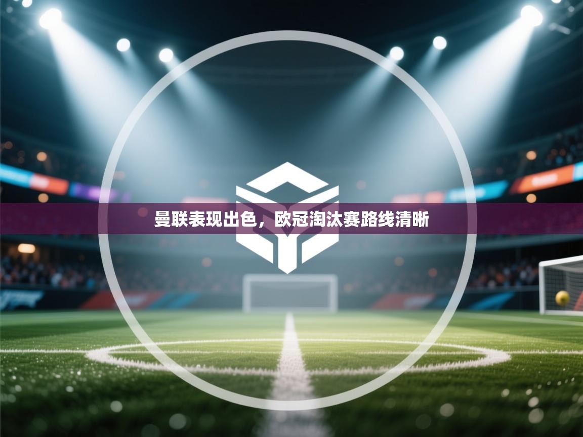 曼联表现出色,欧冠淘汰赛路线清晰 第1张